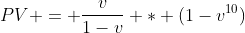 PV = \frac{v}{1-v} * (1-v^{10})