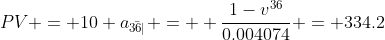 PV = 10 a_{\bar{36|}} =  \frac{1-v^{36}}{0.004074} = 334.2