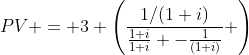 PV = 3 \left(\frac{1/(1+i)}{\frac{1+i}{1+i} -\frac{1}{(1+i)}} \right)