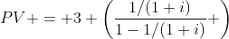 PV = 3 \left(\frac{1/(1+i)}{1-1/(1+i)} \right)