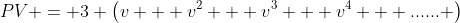 PV = 3 \left(v + v^2 + v^3 + v^4 + ...... \right)