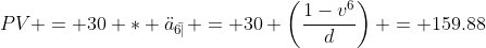 PV = 30 * \ddot{a}_{\bar{6|}} = 30 \left(\frac{1-v^6}{d}\right) = 159.88