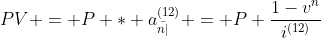 PV = P * a_{\bar{n|}}^{(12)} = P \frac{1-v^n}{i^{(12)}}