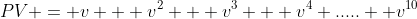 PV = v + v^2 + v^3 + v^4 ..... +v^{10}