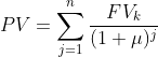 PV=\sum_{j=1}^{n}\frac{FV_k}{(1+\mu)^{j}}\,;\;\mu\  geq0,j\in\mathbb{N}