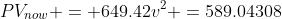 PV_{now} = 649.42v^2 =589.04308