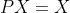 PX=X