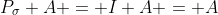 P_\sigma A = I A = A