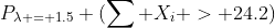 P_{\lambda = 1.5} (\sum X_i > 24.2)