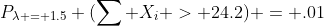 P_{\lambda = 1.5} (\sum X_i > 24.2) = .01