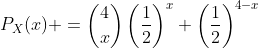 P_{X}(x) =\binom{4}{x}\left(\frac{1}{2}\right)^{x} \left(\frac{1}{2}\right)^{4-x}