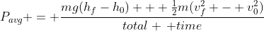 P_{avg} = \frac{mg(h_f-h_0) + \frac{1}{2}m(v_f^2 - v_0^2)}{total \, time}