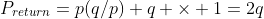 P_{return}=p(q/p)+q \times 1=2q