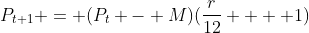 P_{t+1} = (P_{t} - M)(\frac{r}{12}  + 1)