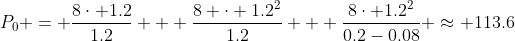 P_0 = \frac{8\cdot 1.2}{1.2} + \frac{8 \cdot 1.2^2}{1.2} + \frac{8\cdot 1.2^2}{0.2-0.08} \approx 113.6