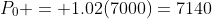 P_0 = 1.02(7000)=7140