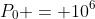 P_0 = 10^6