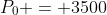 P_0 = 3500