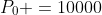 P_0 =10000