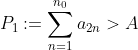 P_1:=\sum_{n=1}^{n_0}a_{2n}>A