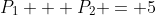 P_1 + P_2 = 5