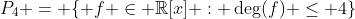 P_4 = \{ f \in \mathbb{R}[x] : \operatorname{deg}(f) \leq 4\}