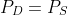 P_D=P_S
