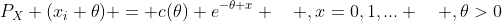 P_X (x_i \theta) = c(\theta) e^{-\theta x} \quad ,x=0,1,... \quad ,\theta>0