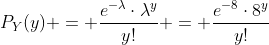 P_Y(y) = \frac{e^{-\lambda}\cdot\lambda^y}{y!} = \frac{e^{-8}\cdot8^y}{y!}