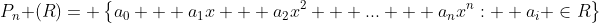 P_n (R)= \left\{{a_0 + a_1x + a_2x^2 + ... + a_nx^n:  a_i \in{R}}\right\}
