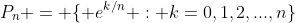 P_n = \{ e^{k/n} : k=0,1,2,...,n\}