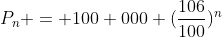 P_n = 100 000 (\frac{106}{100})^n
