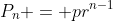 P_n = pr^{n-1}