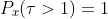 P_x(\tau>1)=1