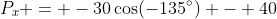 P_x = -30\cos(-135^\circ) - 40