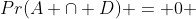 Pr(A \cap D) = 0 