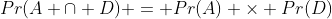 Pr(A \cap D) = Pr(A) \times Pr(D)