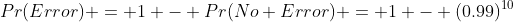 Pr(Error) = 1 - Pr(No Error) = 1 - (0.99)^{10}