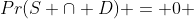 Pr(S \cap D) = 0 