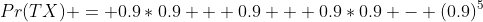 Pr(TX) = 0.9*0.9 + 0.9 + 0.9*0.9 - (0.9)^5