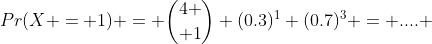 Pr(X = 1) = {4 \choose 1} (0.3)^1 (0.7)^3 = .... 