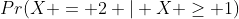 Pr(X = 2 | X \geq 1)