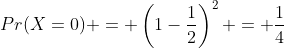 Pr(X=0) = \left(1-\frac{1}{2}\right)^2 = \frac{1}{4}