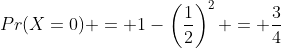 Pr(X=0) = 1-\left(\frac{1}{2}\right)^2 = \frac{3}{4}