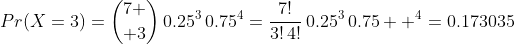 Pr(X=3)={7 \choose 3}\,0.25^3\,0.75^4=\frac{7!}{3!\,4!}\,0.25^3\,0.75  ^4=0.173035