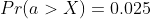 Pr(a>X)=0.025