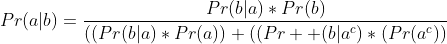 Pr(a|b)=\frac{Pr(b|a)*Pr(b)}{((Pr(b|a)*Pr(a))+((Pr  (b|a^c)*(Pr(a^c))}