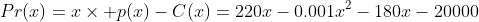 Pr(x)=x\times p(x)-C(x)=220x-0.001x^2-180x-20000
