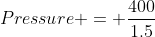 Pressure = \frac{400}{1.5}