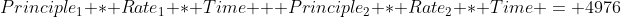 Principle_1 * Rate_1 * Time + Principle_2 * Rate_2 * Time = 4976